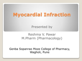 Myocardial Infraction
Presented by
Reshma V. Pawar
M.Pharm (Pharmacology)
Genba Sopanrao Moze College of Pharmacy,
Wagholi, Pune
 