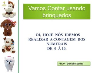 Vamos Contar usando
brinquedos
PROF° Danielle Souza
OI, HOJE NÓS IREMOS
REALIZAR A CONTAGEM DOS
NUMERAIS
DE 0 À 10.
 