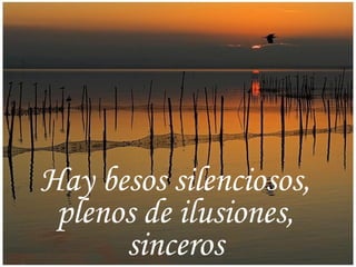 Hay besos silenciosos, plenos de ilusiones, sinceros 