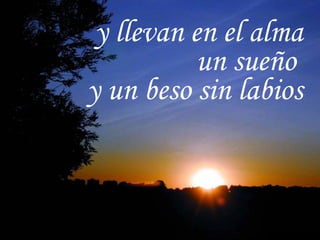 y llevan en el alma un sueño  y un beso sin labios 