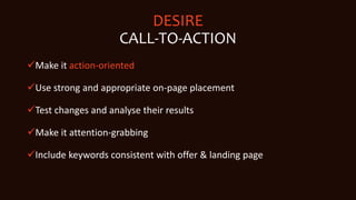 DESIRE
CALL-TO-ACTION
Make it action-oriented
Use strong and appropriate on-page placement
Test changes and analyse the...