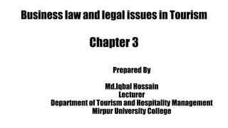 Business law and legal issues in Tourism
Chapter 3
Prepared By
Md.Iqbal Hossain
Lecturer
Department of Tourism and Hospitality Management
Mirpur University College
 