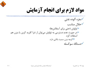 ‫آزﻣﺎﻳﺶ‬ ‫اﻧﺠﺎم‬ ‫ﺑﺮاي‬ ‫ﻻزم‬ ‫ﻣﻮاد‬
‫ﻧﻔﺘﻲ‬ ‫آﻟﻮده‬ ‫ﻣﻐﺰه‬
‫ﻣﻨﺎﺳﺐ‬ ‫ﺣﻼل‬
‫ﺗﻮﻟﻮﺋﻦ‬)‫آﺳﻔﺎﻟﺘﻦ‬ ‫ﺑﺮاي‬ ‫ﺣﺘﻲ‬‫ﻫﺎ‬(
‫ﻣﻲ‬ ‫ﺗﻮﻟﻮﺋﻦ‬ ‫ﺑﻪ‬ ‫دﺳﺘﺮﺳﻲ‬ ‫ﻋﺪم‬ ‫ﺻﻮرت‬ ‫در‬‫ﺑ‬ ‫ﻳﺎ‬ ‫ﻛﺮﺑﻦ‬ ‫ﻛﻠﺮﻳﺪ‬ ‫ﺗﺘﺮا‬ ‫از‬ ‫ﺗﻮان‬‫ﻫﻢ‬ ‫ﻨﺰن‬
‫ﻛﺮد‬ ‫اﺳﺘﻔﺎده‬.
‫دارد‬ ‫ﺑﺎﻻﻳﻲ‬ ‫ﺳﻤﻴﺖ‬ ‫ﺑﻨﺰن‬ ‫ﮔﺮﭼﻪ‬.
‫ﺳﻮﻛﺴﻠﻪ‬ ‫دﺳﺘﮕﺎه‬
‫ﺑﻬﺎر‬94-‫ح‬.‫اﻋﻠﻤﻲ‬‫ﻧﻴﺎ‬‫ﺳﻨﮓ‬ ‫ﺧﻮاص‬ ‫آزﻣﺎﻳﺸﮕﺎه‬)‫ﺳﻮم‬ ‫وﻳﺮاﻳﺶ‬(110
 