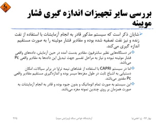 ‫ﻓﺸ‬ ‫ﮔﻴﺮي‬ ‫اﻧﺪازه‬ ‫ﺗﺠﻬﻴﺰات‬ ‫ﺳﺎﻳﺮ‬ ‫ﺑﺮرﺳﻲ‬‫ﺎر‬
‫ﻣﻮﻳﻴﻨﻪ‬
‫اﺳﺘﻔﺎد‬ ‫ﺑﺎ‬ ‫آزﻣﺎﻳﺸﺎت‬ ‫اﻧﺠﺎم‬ ‫ﺑﻪ‬ ‫ﻗﺎدر‬ ‫ﻣﺬﻛﻮر‬ ‫ﺳﻴﺴﺘﻢ‬ ‫ﻛﻪ‬ ‫اﺳﺖ‬ ‫ذﻛﺮ‬ ‫ﺷﺎﻳﺎن‬‫ﻧﻔﺖ‬ ‫از‬ ‫ه‬
‫ﻣ‬ ‫ﺻﻮرت‬ ‫ﺑﻪ‬ ‫را‬ ‫ﻣﻮﺋﻴﻨﻪ‬ ‫ﻓﺸﺎر‬ ‫ﻣﻘﺎدﻳﺮ‬ ‫و‬ ‫ﺑﻮده‬ ‫ﺷﺪه‬ ‫ﺗﺼﻔﻴﻪ‬ ‫ﻧﻔﺖ‬ ‫ﻧﻴﺰ‬ ‫و‬ ‫زﻧﺪه‬‫ﺴﺘﻘﻴﻢ‬
‫ﻛﻨﺪ‬‫ﻣﻲ‬ ‫ﮔﻴﺮي‬ ‫اﻧﺪازه‬.
‫واﻗ‬ ‫ﻫﺎي‬‫داده‬ ،‫آزﻣﺎﻳﺶ‬ ‫ﺣﻴﻦ‬ ‫در‬ ‫آﻣﺪه‬ ‫ﺑﺪﺳﺖ‬ ‫ﻣﻘﺎدﻳﺮ‬ ،‫ﺳﺎﻧﺘﺮﻓﻴﻮژ‬ ‫ﻧﻈﻴﺮ‬ ‫ﻫﺎﻳﻲ‬‫دﺳﺘﮕﺎه‬ ‫در‬‫ﻌﻲ‬
‫و‬ ‫ﻣﻘﺎدﻳﺮ‬ ‫ﺑﻪ‬ ‫ﻫﺎ‬‫داده‬ ‫اﻳﻦ‬ ‫ﺗﺒﺪﻳﻞ‬ ‫ﺟﻬﺖ‬ ‫ﺗﻔﺴﻴﺮ‬ ‫ﻣﺮاﺣﻞ‬ ‫ﺑﻪ‬ ‫ﻧﻴﺎز‬ ‫و‬ ‫ﻧﺒﻮده‬ ‫ﻣﻮﺋﻴﻨﻪ‬ ‫ﻓﺸﺎر‬‫اﻗﻌﻲ‬Pc
‫ﺑﺎﺷﺪ‬‫ﻣﻲ‬.
‫ﺳﻴﺴﺘﻢ‬ ‫در‬ ‫اﻣﺎ‬CAPRI‫اﻣﻜﺎن‬ ،‫ﺳﻴﺎﻻت‬ ‫ﺑﺮاﺑﺮ‬ ‫در‬ ‫ﺗﺮاوا‬ ‫ﻧﻴﻤﻪ‬ ‫ﻏﺸﺎﻫﺎي‬ ‫از‬ ‫اﺳﺘﻔﺎده‬ ‫ﺑﺎ‬
‫ﻣﻘﺎد‬ ‫ﻣﺴﺘﻘﻴﻢ‬ ‫ﮔﻴﺮي‬‫اﻧﺪازه‬ ‫و‬ ‫ﺑﻮده‬ ‫ﻣﻴﺴﺮ‬ ‫ﻫﺎ‬‫ﻣﻐﺰه‬ ‫ﻃﻮل‬ ‫در‬ ‫ﺛﺎﺑﺖ‬ ‫اﺷﺒﺎع‬ ‫ﺑﻪ‬ ‫دﺳﺘﻴﺎﺑﻲ‬‫واﻗﻌﻲ‬ ‫ﻳﺮ‬
Pc‫ﺑﺎﺷﺪ‬‫ﻣﻲ‬ ‫ﻣﻘﺪور‬.
‫آزﻣﺎﻳﺸﺎ‬ ‫اﻧﺠﺎم‬ ‫ﺑﻪ‬ ‫ﻗﺎدر‬ ‫و‬ ‫ﺑﻮده‬ ‫ﺟﻴﻮه‬ ‫ﺑﺪون‬ ‫و‬ ‫اﺗﻮﻣﺎﺗﻴﻚ‬ ‫ﺗﻤﺎم‬ ‫ﺻﻮرت‬ ‫ﺑﻪ‬ ‫ﺳﻴﺴﺘﻢ‬ ‫اﻳﻦ‬‫ﺑﻪ‬ ‫ت‬
‫ﺑﺎﺷﺪ‬‫ﻣﻲ‬ ‫ﻣﻐﺰه‬ ‫ﻧﻤﻮﻧﻪ‬ ‫ﭼﻨﺪﻳﻦ‬ ‫روي‬ ‫ﺑﺮ‬ ‫ﻫﻤﺰﻣﺎن‬ ‫ﺻﻮرت‬.
‫ﺑﻬﺎر‬94-‫ح‬.‫اﻋﻠﻤﻲ‬‫ﻧﻴﺎ‬‫ﺳﻨﮓ‬ ‫ﺧﻮاص‬ ‫آزﻣﺎﻳﺸﮕﺎه‬)‫ﺳﻮم‬ ‫وﻳﺮاﻳﺶ‬(265
 