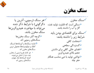 ‫ﻣﺨﺰن‬ ‫ﺳﻨﮓ‬
‫ﻣﺨﺰن‬ ‫ﺳﻨﮓ‬
‫ﺗﻮﻟﻴ‬ ‫ﻗﺎﺑﻠﻴﺖ‬ ‫ﻛﻪ‬ ‫اﺳﺖ‬ ‫ﺳﻨﮕﻲ‬،‫ﻧﻔﺖ‬ ‫ﺪ‬
‫ﺑﺎﺷﺪ‬ ‫داﺷﺘﻪ‬ ‫را‬ ‫آب‬ ‫و‬ ‫ﮔﺎز‬.
‫ﺑﺎﻳ‬ ‫ﺑﻮدن‬ ‫اﻗﺘﺼﺎدي‬ ‫ﺑﺮاي‬ ‫ﺳﻨﮓ‬‫ﺪ‬
‫ﺑﺎﺷﺪ‬ ‫داﺷﺘﻪ‬ ‫را‬ ‫زﻳﺮ‬ ‫ﺷﺮاﻳﻂ‬:
‫ﻛﺎﻓﻲ‬ ‫ﺿﺨﺎﻣﺖ‬
‫ﺳﻄﺤﻲ‬ ‫ﮔﺴﺘﺮدﮔﻲ‬
‫داﺷﺘﻦ‬ ‫ﺑﺮاي‬ ‫ﻛﺎﻓﻲ‬ ‫ﺧﺎﻟﻲ‬ ‫ﻓﻀﺎي‬
‫ﻫﻴﺪروﻛﺮﺑﻦ‬ ‫ﺑﺎﻻي‬ ‫ﺣﺠﻢ‬
‫ﻫ‬ ‫ﻣﻨﺎﺳﺐ‬ ‫دﺑﻲ‬ ‫ﺑﺎ‬ ‫ﺗﻮﻟﻴﺪ‬ ‫ﺗﻮاﻧﺎﻳﻲ‬‫ﻨﮕﺎم‬
‫ﭼﺎه‬ ‫ﺣﻔﺮ‬
‫ﺳﻨﮓ‬ ‫ﻫﺮ‬)‫ﻳﺎ‬ ‫آذرﻳﻦ‬ ،‫رﺳﻮﺑﻲ‬
‫دﮔﺮﮔﻮﻧﻲ‬(‫ﺷﺪه‬ ‫ذﻛﺮ‬ ‫ﺷﺮاﻳﻂ‬ ‫ﺑﺎ‬
‫ﻣﻲ‬‫ﻫﻴﺪروﻛﺮﺑﻦ‬ ‫ﻣﻬﺎﺟﺮت‬ ‫ﺑﺎ‬ ‫ﺗﻮاﻧﺪ‬‫ﻫ‬‫ﺎ‬
‫ﺑﺎﺷﺪ‬ ‫ﻣﺨﺰن‬ ‫ﺳﻨﮓ‬.
‫ﻣﺨﺰن‬ ‫ﺳﻨﮓ‬ ‫اﻛﺜﺮ‬ ‫ﮔﺮﭼﻪ‬‫ﻫﺎ‬
‫ﺳﻨﮓ‬‫اﻧﺪ‬ ‫رﺳﻮﺑﻲ‬ ‫ﻫﺎي‬.
‫ﺳﻨﮓ‬ ‫ﻣﺎﺳﻪ‬‫ﻛﺮﺑﻨﺎﺗﻪ‬ ‫و‬ ‫ﻫﺎ‬‫ﻫﺎ‬)‫ﺳﻨﮓ‬
‫دوﻟﻮﻣﻴﺖ‬ ‫و‬ ‫آﻫﻚ‬‫ﻫﺎ‬(‫ﺗﺮﻳﻦ‬ ‫ﻣﻌﻤﻮل‬
‫ﺳﻨﮓ‬‫اﻧﺪ‬ ‫ﻣﺨﺰن‬ ‫ﻫﺎي‬
•‫ﻣﺨﺎزن‬ ‫از‬ ‫ﻧﻴﻤﻲ‬ ‫ﺗﻘﺮﻳﺒﺎ‬ ‫ﻛﺪام‬ ‫ﻫﺮ‬
‫ﻣﻲ‬ ‫ﺷﺎﻣﻞ‬ ‫را‬ ‫دﻧﻴﺎ‬ ‫ﻧﻔﺖ‬،‫ﺷﻮﻧﺪ‬
‫ﻛﺮﺑﻨﺎﺗﻪ‬ ‫ﮔﺮﭼﻪ‬‫ﭼﻬﺎرم‬ ‫ﻳﻚ‬ ‫ﻫﺎ‬
‫ﺳﻨﮓ‬‫اﻧﺪ‬ ‫رﺳﻮﺑﻲ‬ ‫ﻫﺎي‬
‫ﺑﻬﺎر‬94-‫ح‬.‫اﻋﻠﻤﻲ‬‫ﻧﻴﺎ‬‫ﺳﻨﮓ‬ ‫ﺧﻮاص‬ ‫آزﻣﺎﻳﺸﮕﺎه‬)‫ﺳﻮم‬ ‫وﻳﺮاﻳﺶ‬(48
 