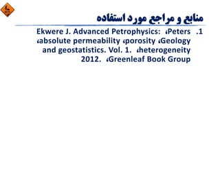 1.Peters، Ekwere J. Advanced Petrophysics: 
Geology، porosity، absolute permeability،  
heterogeneity، and geostatistics. Vol. 1. 
Greenleaf Book Group، 2012. 
 