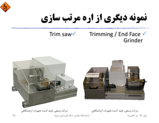 ‫ﺳﺎزي‬ ‫ﻣﺮﺗﺐ‬ ‫اره‬ ‫از‬ ‫دﻳﮕﺮي‬ ‫ﻧﻤﻮﻧﻪ‬
Trimming / End Face 
Grinder
Trim saw
‫آزﻣﺎﻳﺸﮕﺎﻫﻲ‬ ‫ﺗﺠﻬﻴﺰات‬ ‫ﻛﻨﻨﺪه‬ ‫ﺗﻮﻟﻴﺪ‬ ،‫وﻳﻨﭽﻲ‬ ‫ﺷﺮﻛﺖ‬ ‫آزﻣﺎﻳﺸﮕﺎﻫﻲ‬ ‫ﺗﺠﻬﻴﺰات‬ ‫ﻛﻨﻨﺪه‬ ‫ﺗﻮﻟﻴﺪ‬ ،‫وﻳﻨﭽﻲ‬ ‫ﺷﺮﻛﺖ‬
‫ﺑﻬﺎر‬94-‫ح‬.‫اﻋﻠﻤﻲ‬‫ﻧﻴﺎ‬‫ﺳﻨﮓ‬ ‫ﺧﻮاص‬ ‫آزﻣﺎﻳﺸﮕﺎه‬)‫ﺳﻮم‬ ‫وﻳﺮاﻳﺶ‬(78
 