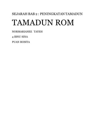 SEJARAH BAB 2 : PENINGKATAN TAMADUN
TAMADUN ROM
NORMARIANEE TAYEH
4 IBNU SINA
PUAN ROSITA
 