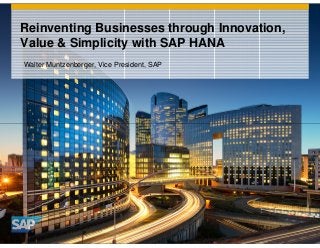 Reinventing Businesses through Innovation,
Value & Simplicity with SAP HANA
Walter Muntzenberger, Vice President, SAP

 