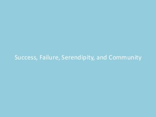 Success, Failure, Serendipity, and Community
 