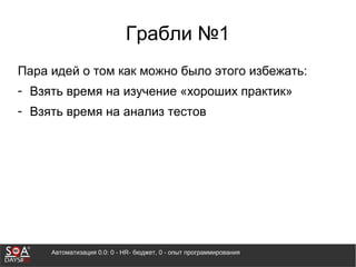 Автоматизация 0.0: 0 - HR- бюджет, 0 - опыт программирования
Грабли №1
Пара идей о том как можно было этого избежать:
- Взять время на изучение «хороших практик»
- Взять время на анализ тестов
 