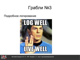 Автоматизация 0.0: 0 - HR- бюджет, 0 - опыт программирования
Грабли №3
Подробное логирование
 