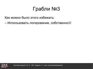 Автоматизация 0.0: 0 - HR- бюджет, 0 - опыт программирования
Грабли №3
Как можно было этого избежать:
– Использовать логирование, собственно
 