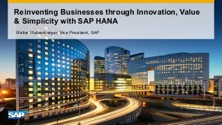 Reinventing Businesses through Innovation, Value
& Simplicity with SAP HANA
Walter Mutzenberger, Vice President, SAP

 