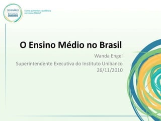 O Ensino Médio no Brasil
Wanda Engel
Superintendente Executiva do Instituto Unibanco
26/11/2010
 