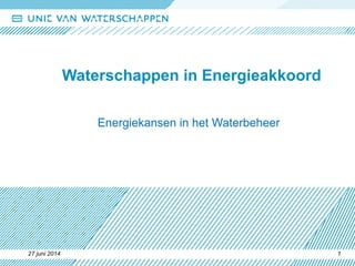 27 juni 2014 1
Waterschappen in Energieakkoord
Energiekansen in het Waterbeheer
 