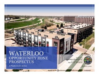 W A T E R L O O • I N V E S T M E N T P R O S P E C T U S
Preparedby
VANDEWALLE & ASSOCIATES
in collaborationwith
THE CITY OF WATERLOO
MARCH 2019
WATERLOO
OPPORTUNITY ZONE
PROSPECTUS
A Platform for Action
Based on the Accelerator for America Prospectus Template
 