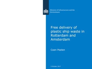 Free delivery of
plastic ship waste in
Rotterdam and
Amsterdam
Coen Peelen
5 October 2017
 