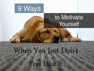 When You Just Don’t
Feel Like It
9 Ways
to Motivate
Yourself
 
