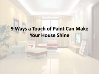 9 Ways a Touch of Paint Can Make
Your House Shine
 