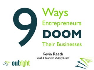 9!
     Ways
     Entrepreneurs
     DOOM
     Their Businesses!
      Kevin Reeth!
 CEO & Founder, Outright.com!
 