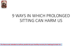 9 WAYS IN WHICH PROLONGED
SITTING CAN HARM US
The Nurses and attendants staff we provide for your healthy recovery for bookings Contact Us:-
 