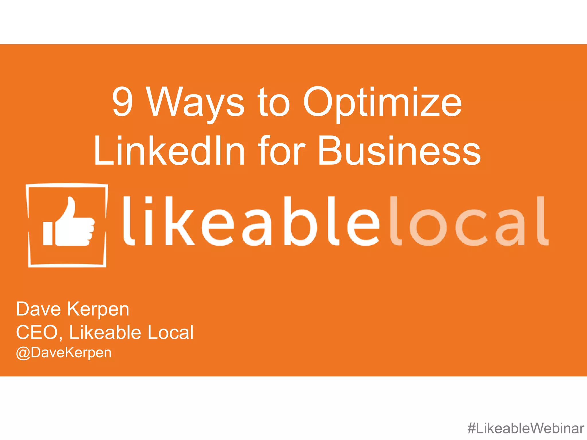 #LikeableWebinar
9 Ways to Optimize
LinkedIn for Business
Dave Kerpen
CEO, Likeable Local
@DaveKerpen
 