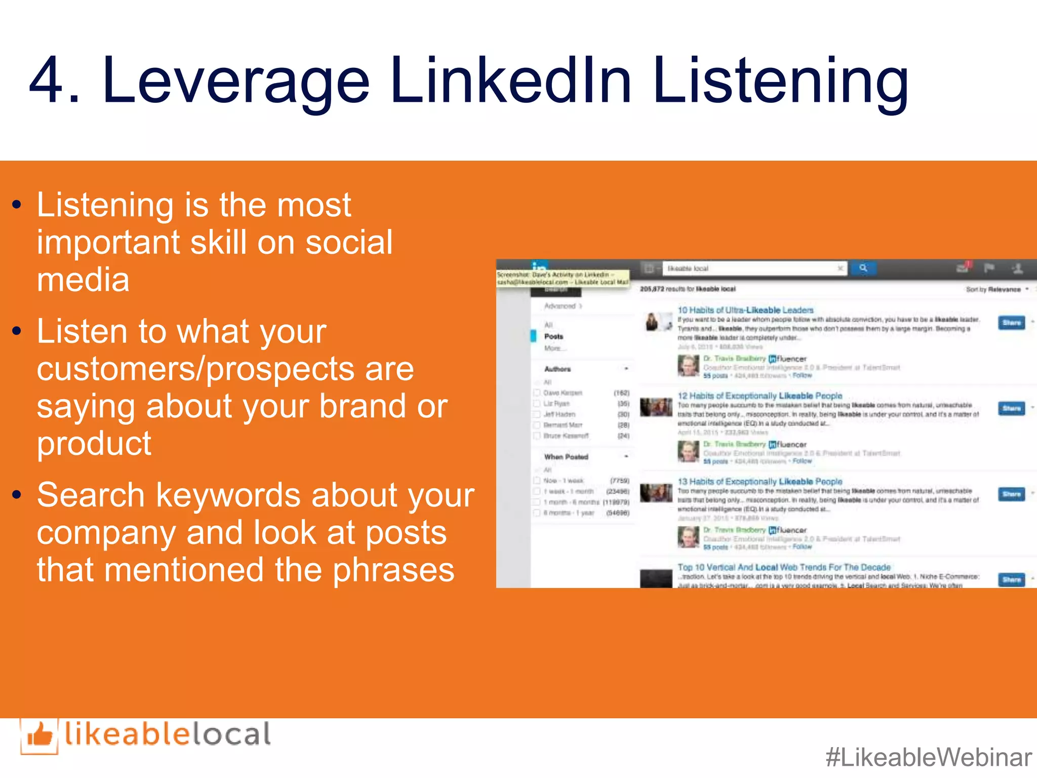 #LikeableWebinar
4. Leverage LinkedIn Listening
• Listening is the most
important skill on social
media
• Listen to what your
customers/prospects are
saying about your brand or
product
• Search keywords about your
company and look at posts
that mentioned the phrases
 