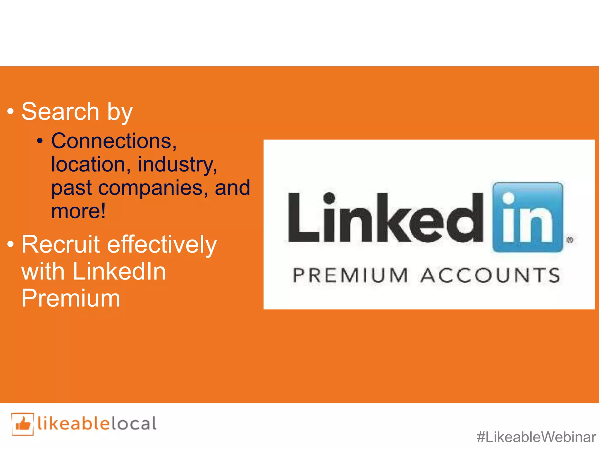 #LikeableWebinar
• Search by
• Connections,
location, industry,
past companies, and
more!
• Recruit effectively
with LinkedIn
Premium
 