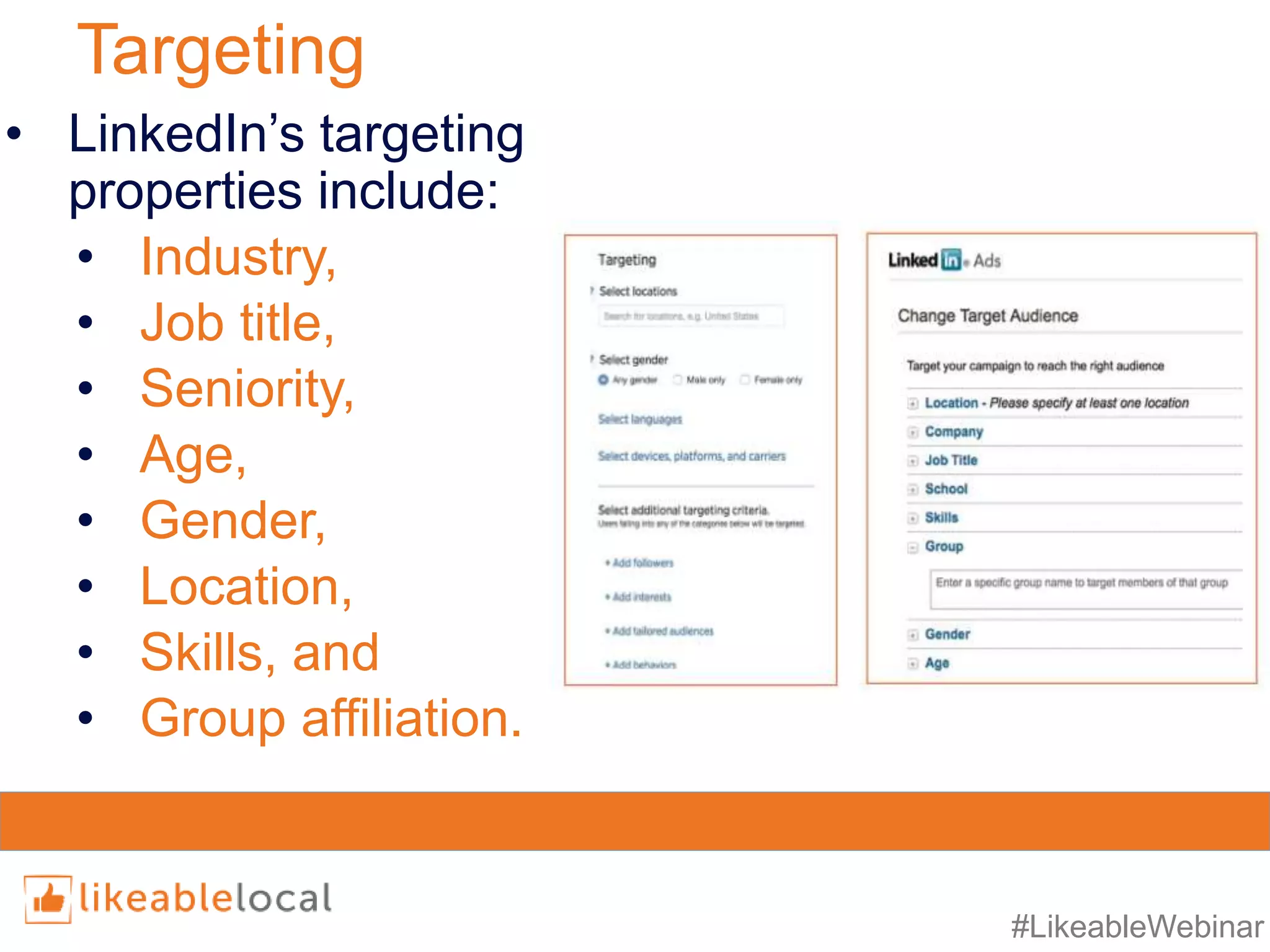 #LikeableWebinar
Targeting
• LinkedIn’s targeting
properties include:
• Industry,
• Job title,
• Seniority,
• Age,
• Gender,
• Location,
• Skills, and
• Group affiliation.
 