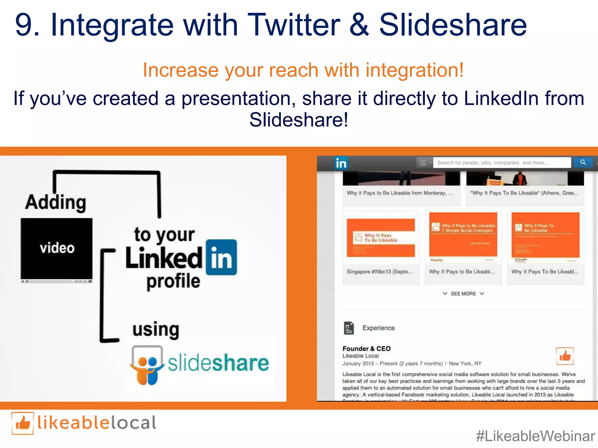 #LikeableWebinar
9. Integrate with Twitter & Slideshare
If you’ve created a presentation, share it directly to LinkedIn from
Slideshare!
Increase your reach with integration!
 