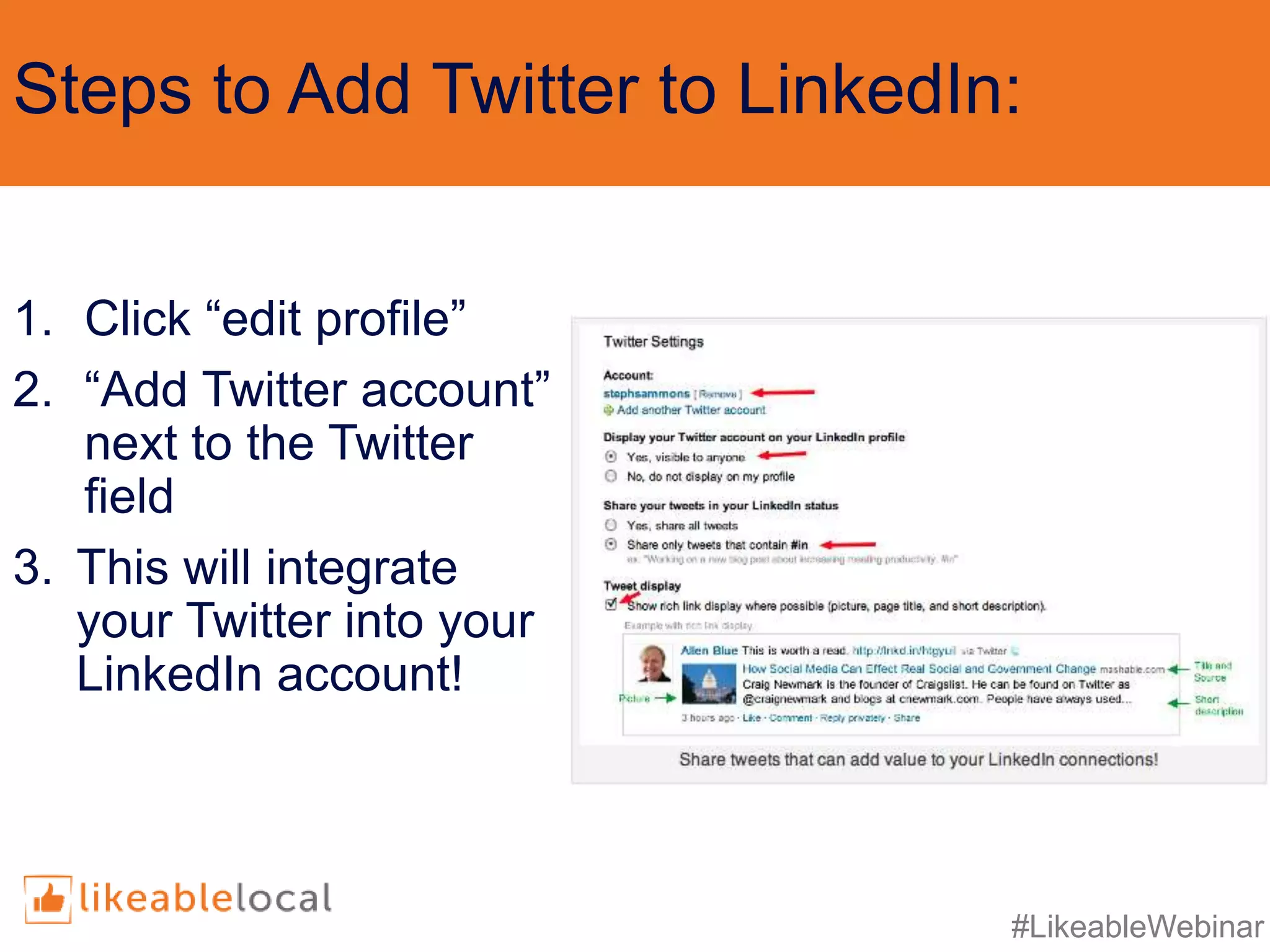 #LikeableWebinar
Steps to Add Twitter to LinkedIn:
1. Click “edit profile”
2. “Add Twitter account”
next to the Twitter
field
3. This will integrate
your Twitter into your
LinkedIn account!
 