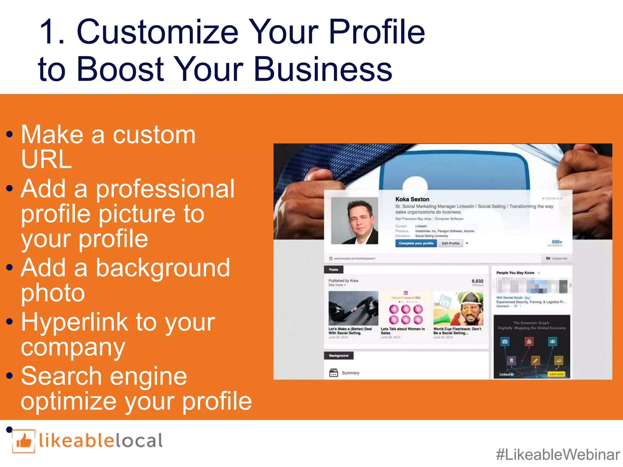 #LikeableWebinar
1. Customize Your Profile
to Boost Your Business
• Make a custom
URL
• Add a professional
profile picture to
your profile
• Add a background
photo
• Hyperlink to your
company
• Search engine
optimize your profile
• Show work
examples
 