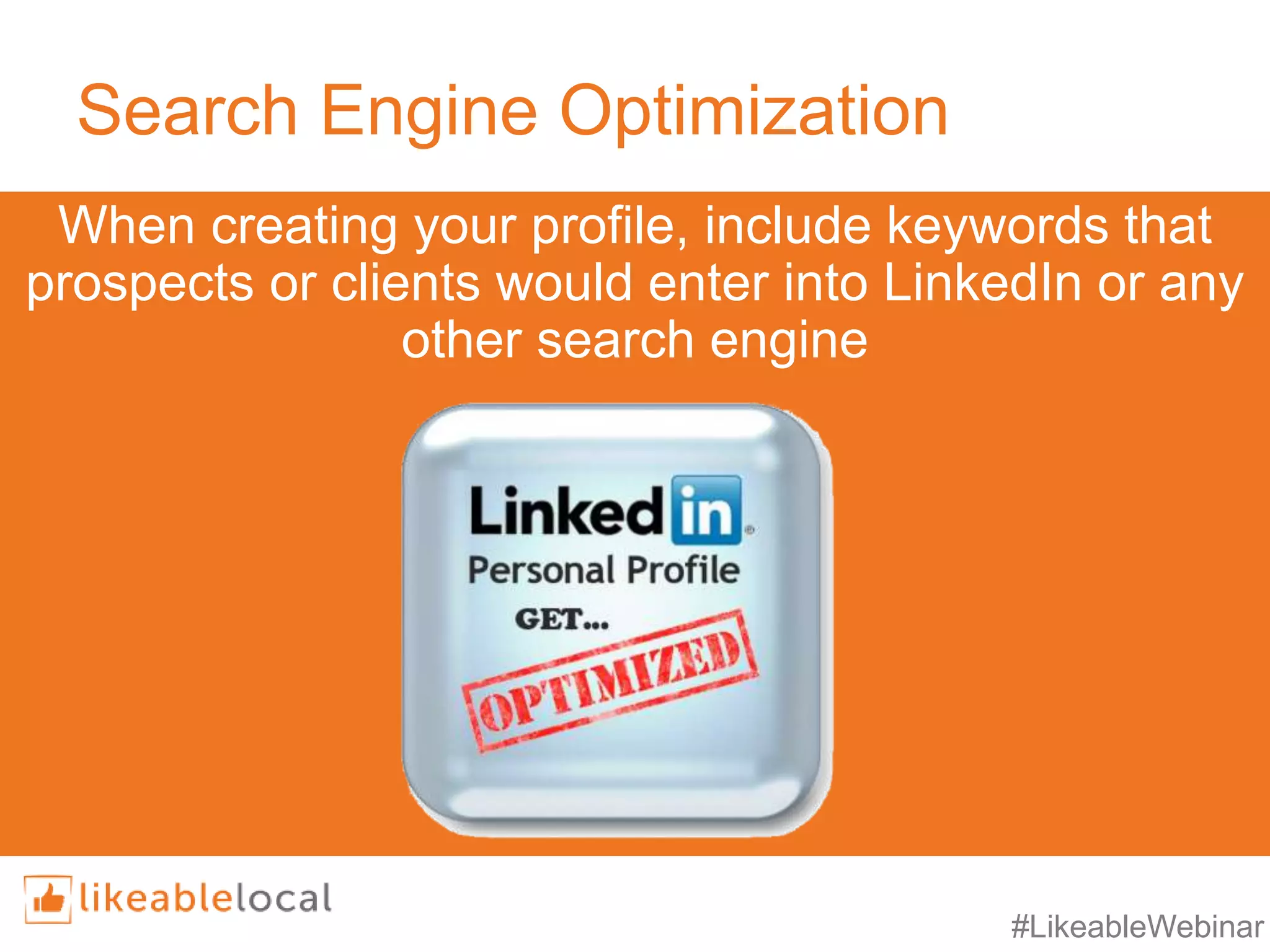 #LikeableWebinar
Search Engine Optimization
When creating your profile, include keywords that
prospects or clients would enter into LinkedIn or any
other search engine
 