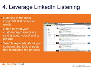 #LikeableWebinar
4. Leverage LinkedIn Listening
• Listening is the most
important skill on social
media
• Listen to what your
customers/prospects are
saying about your brand or
product
• Search keywords about your
company and look at posts
that mentioned the phrases
 