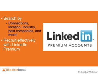 #LikeableWebinar
• Search by
• Connections,
location, industry,
past companies, and
more!
• Recruit effectively
with LinkedIn
Premium
 