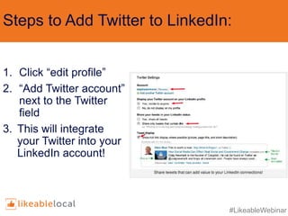 #LikeableWebinar
Steps to Add Twitter to LinkedIn:
1. Click “edit profile”
2. “Add Twitter account”
next to the Twitter
field
3. This will integrate
your Twitter into your
LinkedIn account!
 