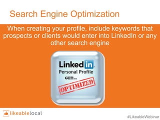 #LikeableWebinar
Search Engine Optimization
When creating your profile, include keywords that
prospects or clients would enter into LinkedIn or any
other search engine
 