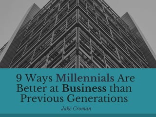  9 Ways Millennials Are
Better at Business than
Previous Generations
Jake Croman
 