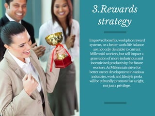 3.Rewards
strategy
 Improved benefits, workplace reward
systems, or a better work/life balance
are not only desirable to c...