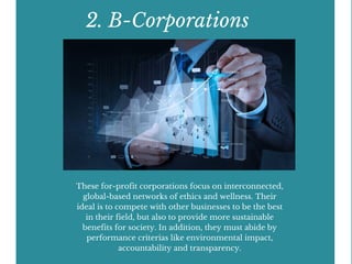 2. B-Corporations
These for-profit corporations focus on interconnected,
global-based networks of ethics and wellness. The...