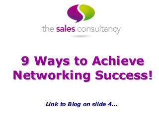 9 Ways to Achieve
Networking Success!
Link to Blog on slide 4…
 