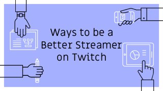 Ways to be a
Better Streamer
on Twitch
 