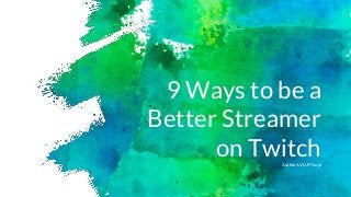 9 Ways to be a
Better Streamer
on TwitchAuthor: LVLUP Dojo
 