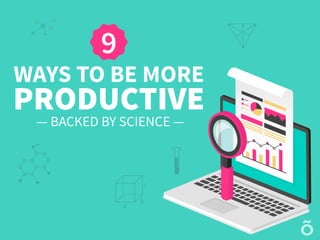 9
WAYS TO BE MORE
PRODUCTIVE
— BACKED BY SCIENCE —
 