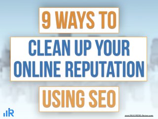 Clean Up Your
Online Reputation
9 Ways To
Using SEO www.MAXIMIZED-Reviews.com
 