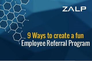 9 Ways to create a fun 
Employee Referral Program 
9 Ways to create a fun Employee Referral Program  