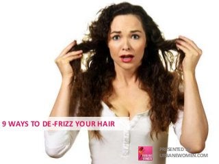 9 WAYS TO DE-FRIZZ YOUR HAIR 
PRESENTED BY 
URBANEWOMEN.COM 
 