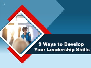 1
9 Ways to Develop
Your Leadership Skills
 