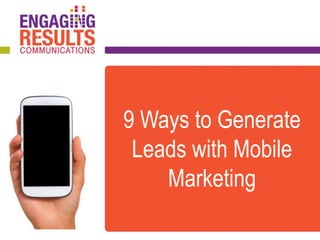 9 Ways to Generate
Leads with Mobile
Marketing
 